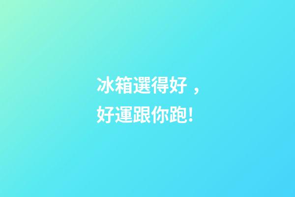 冰箱選得好，好運跟你跑!